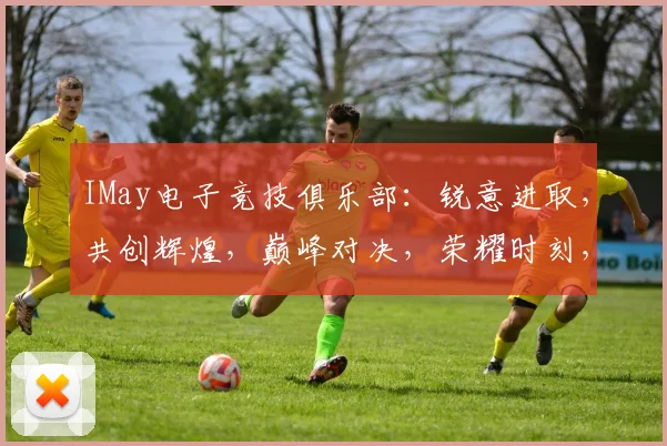 IMay电子竞技俱乐部：锐意进取，共创辉煌，巅峰对决，荣耀时刻，热血青春