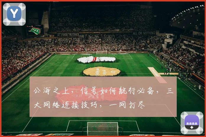 公海之上，信号如何航行必备，三大网络连接技巧，一网打尽