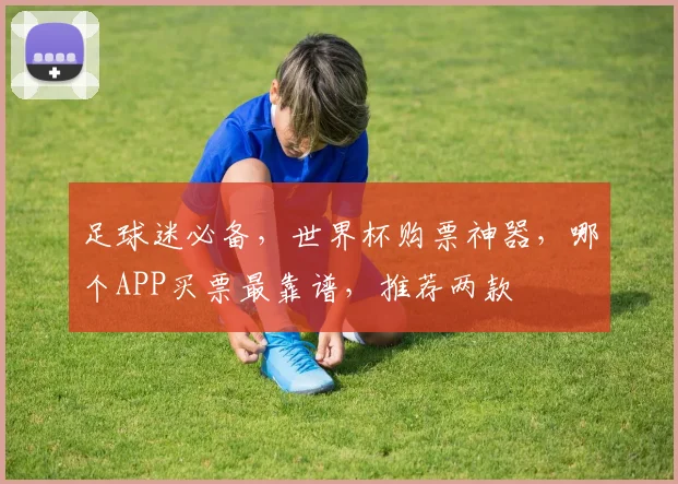 足球迷必备，世界杯购票神器，哪个APP买票最靠谱，推荐两款