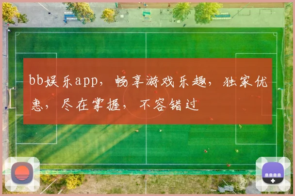 bb娱乐app，畅享游戏乐趣，独家优惠，尽在掌握，不容错过