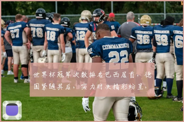 世界杯冠军次数排名巴西居首，德国紧随其后，实力对决精彩纷呈，谁将问鼎