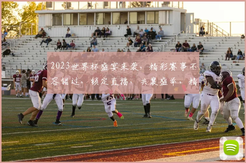 2023世界杯盛宴来袭，精彩赛事不容错过，锁定直播，共襄盛举，精彩一触即发