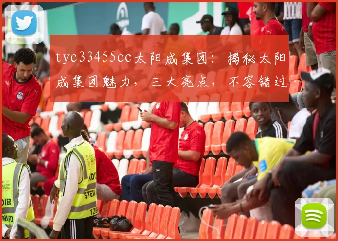 tyc33455cc太阳成集团：揭秘太阳成集团魅力，三大亮点，不容错过