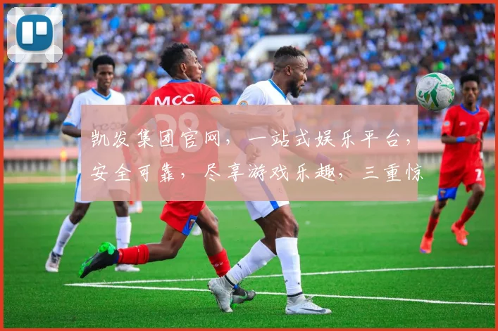 凯发集团官网，一站式娱乐平台，安全可靠，尽享游戏乐趣，三重惊喜等你来，赶快体验