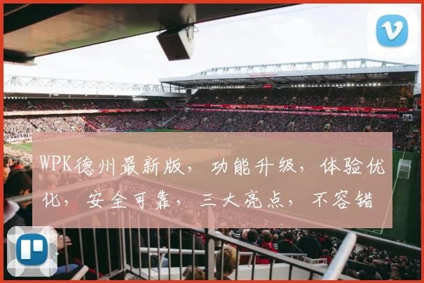 WPK德州最新版，功能升级，体验优化，安全可靠，三大亮点，不容错过，敬请体验